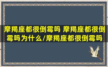 摩羯座都很倒霉吗 摩羯座都很倒霉吗为什么/摩羯座都很倒霉吗 摩羯座都很倒霉吗为什么-我的网站